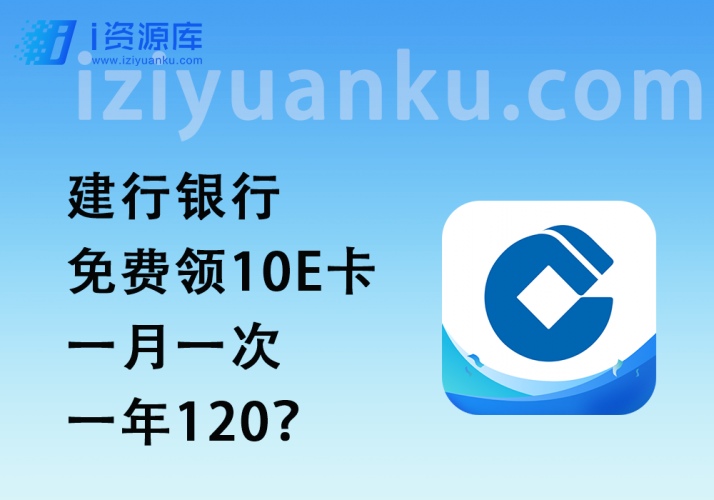 建行银行_免费领10E卡,一月一次,一年120?-i资源库