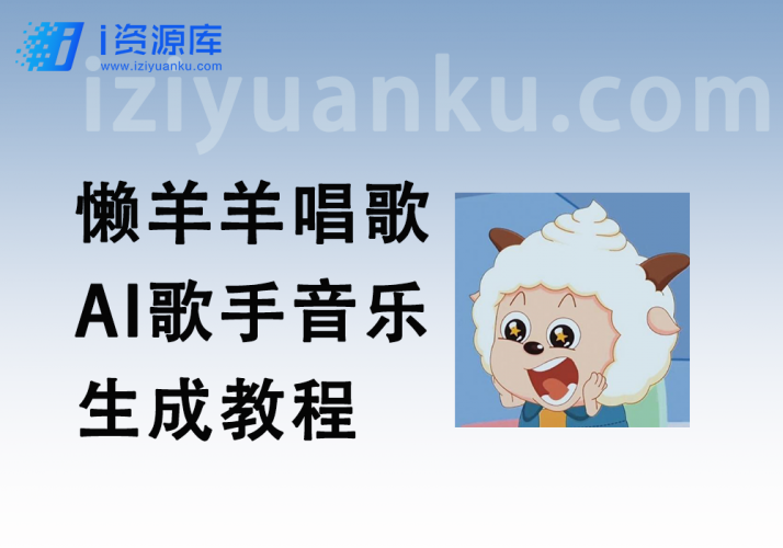 懒羊羊唱歌_AI歌手音乐生成教程 去伴奏思路_变现思路(配套懒羊羊模型文件)-i资源库