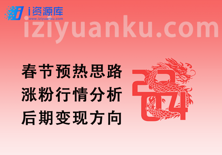 春节预热思路_涨粉行情分析+后期变现方向-i资源库