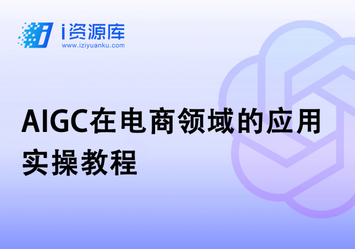AIGC在电商领域的应用_实操教程-i资源库