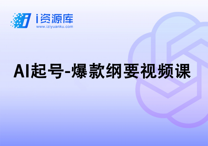 AI起号 爆款纲要视频课-i资源库