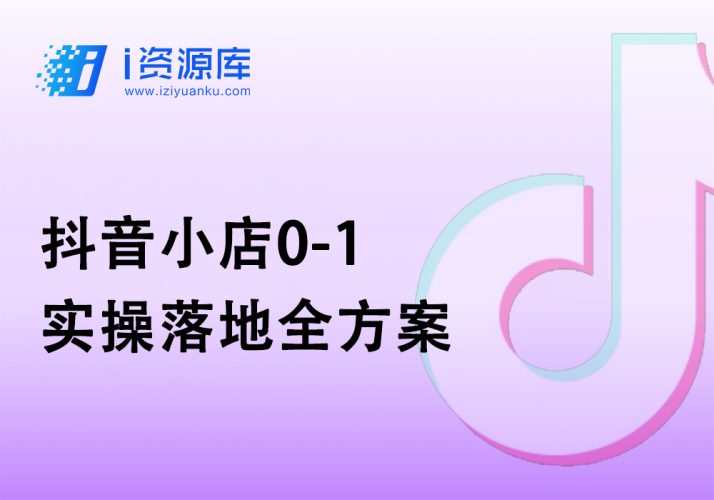 抖音小店0-1实操落地全方案-i资源库