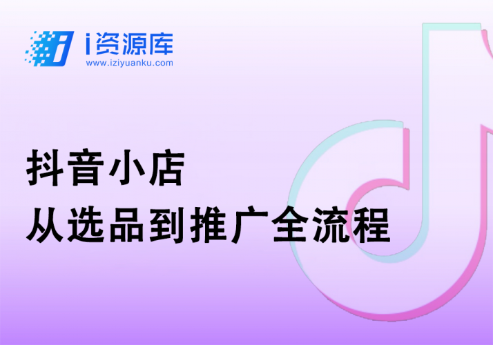 抖音小店_从选品到推广全流程-i资源库