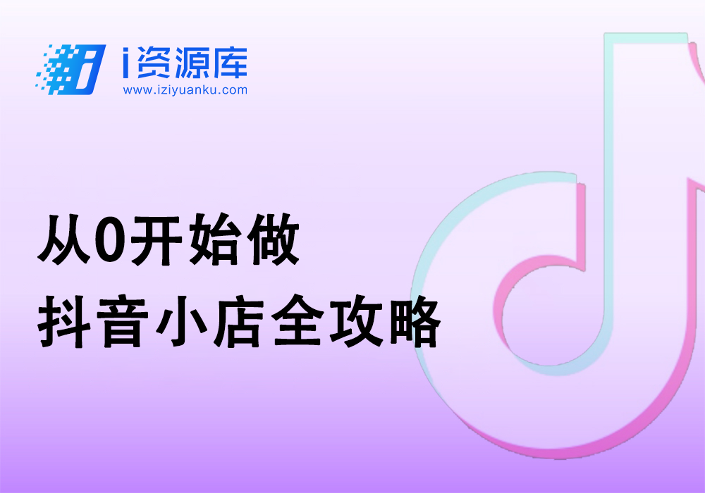 从0开始做抖音小店全攻略-i资源库