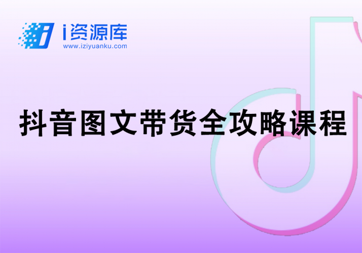 抖音图文带货全攻略课程-i资源库