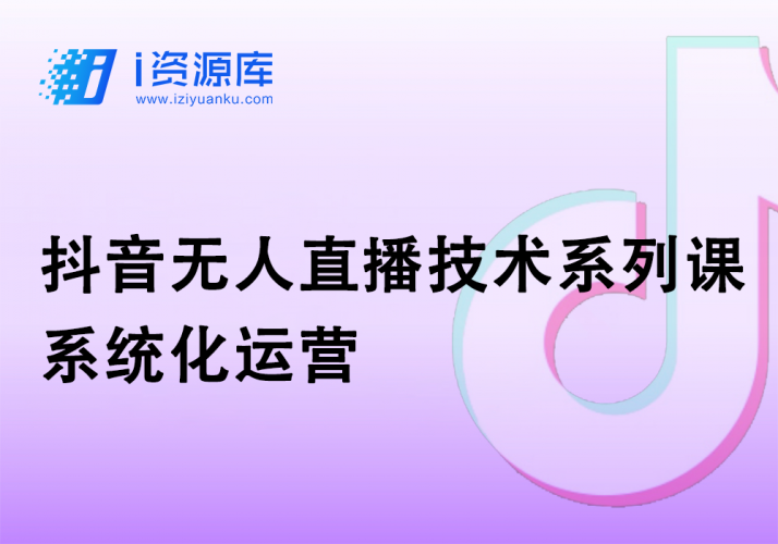 抖音无人直播技术系列课 系统化运营-i资源库