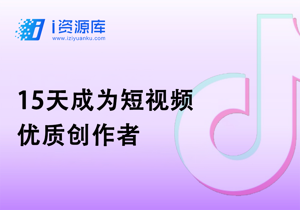 15天成为短视频优质创作者-i资源库