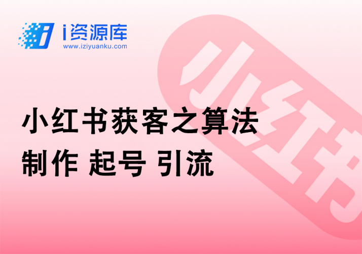 小红书获客之算法_制作_起号_引流-i资源库