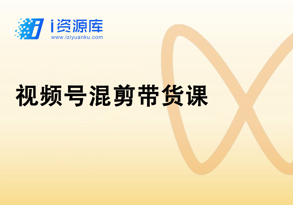 视频号混剪带货课-i资源库