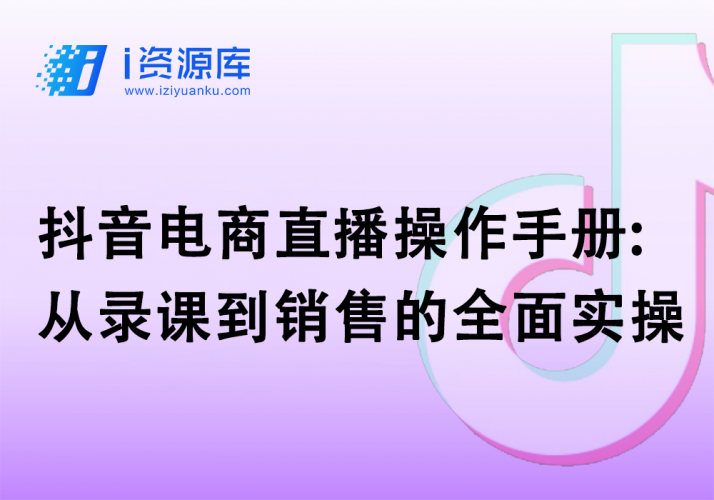 抖音电商直播操作手册:从录课到销售的全面实操-i资源库