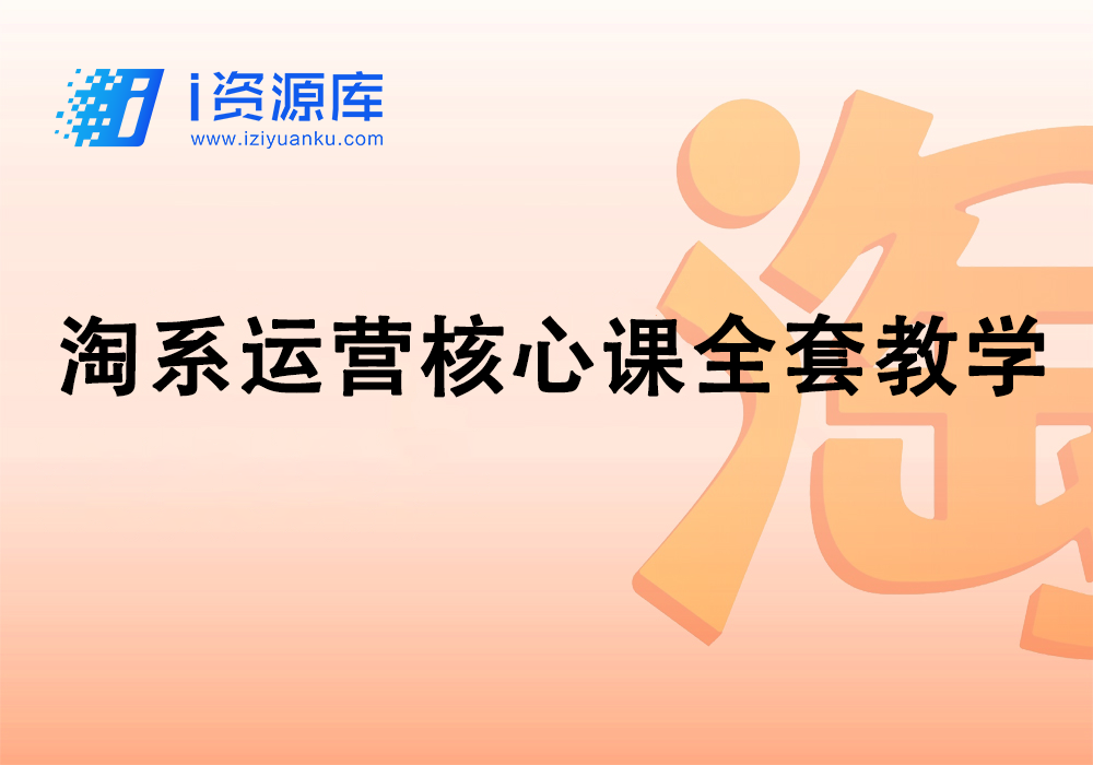 淘系运营核心课全套教学-i资源库