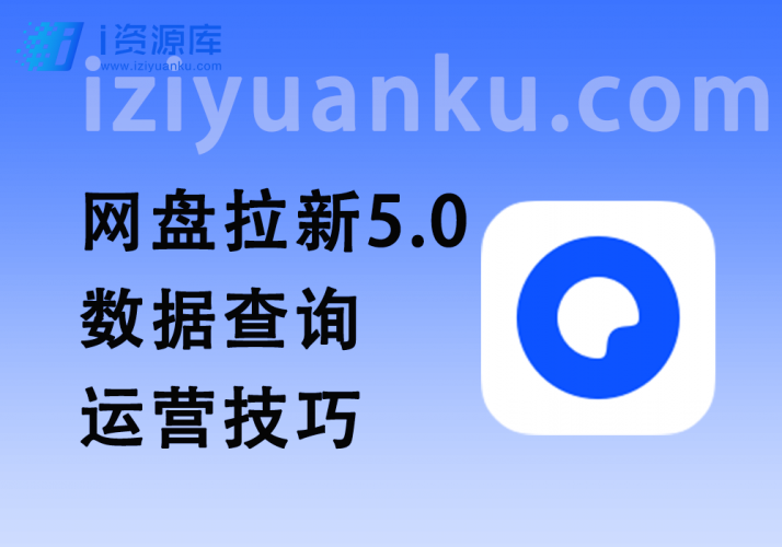 网盘拉新 5.0 爆款数据查询+各大平台拉新运营技巧-i资源库