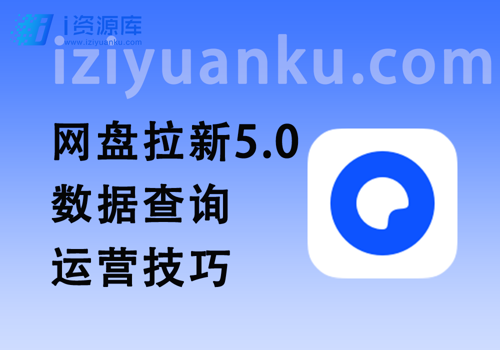 网盘拉新 5.0 爆款数据查询+各大平台拉新运营技巧-i资源库